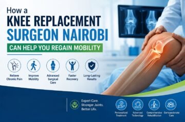 How a Knee Replacement Surgeon Nairobi Can Help You Regain Mobility