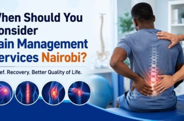 When Should You Consider Pain Management Services Nairobi?